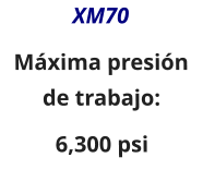 XM70 Máxima presión de trabajo: 6,300 psi