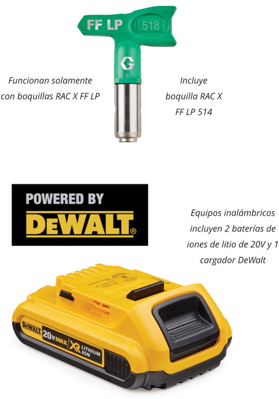Funcionan solamente con boquillas RAC X FF LP Incluye boquilla RAC X FF LP 514 Equipos inalámbricos incluyen 2 baterías de iones de litio de 20V y 1 cargador DeWalt