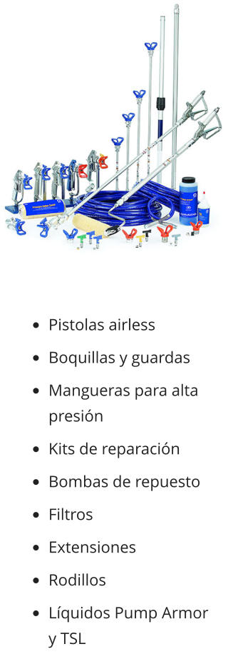 •	Pistolas airless •	Boquillas y guardas •	Mangueras para alta presión •	Kits de reparación •	Bombas de repuesto •	Filtros •	Extensiones  •	Rodillos •	Líquidos Pump Armor y TSL